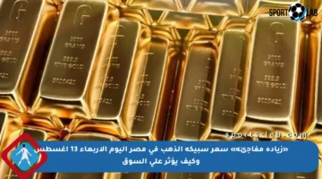 «زيادة مفاجئة» سعر سبيكة الذهب في مصر اليوم الأربعاء 13 أغسطس وكيف يؤثر على السوق